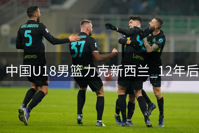 中国U18男篮力克新西兰 12年后重返亚洲杯决赛