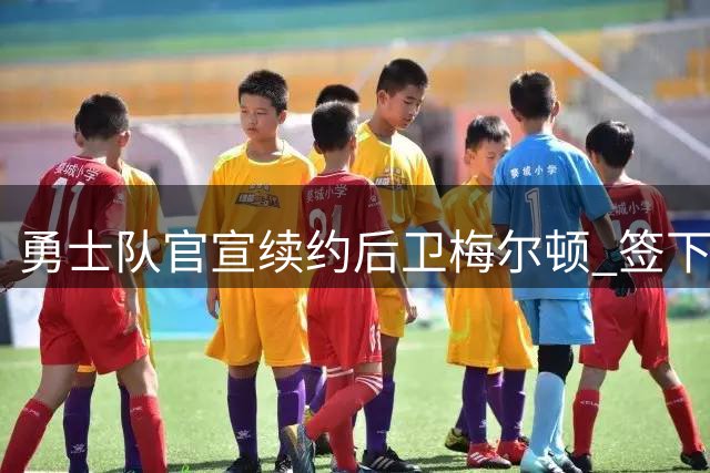 勇士队官宣续约后卫梅尔顿 签下2年1100万合同含球员选项