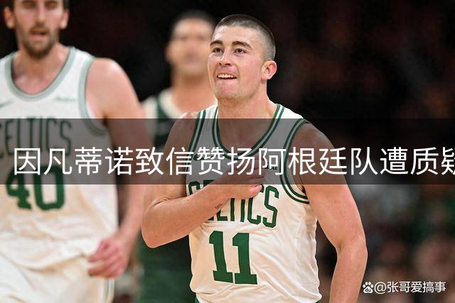 因凡蒂诺致信赞扬阿根廷队遭质疑 世界杯冲突与洗钱调查双重阴影笼罩