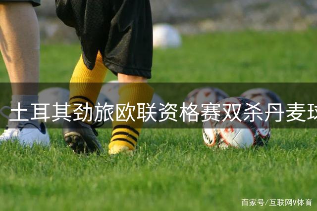 土耳其劲旅欧联资格赛双杀丹麦球队 十人中日德兰惨遭零封出局