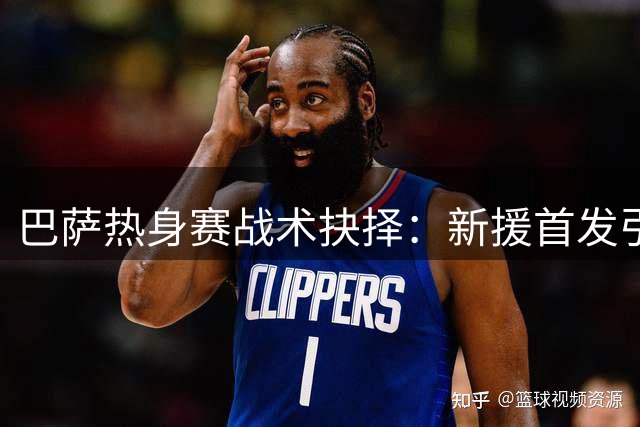 巴萨热身赛战术抉择：新援首发引发锋线变数