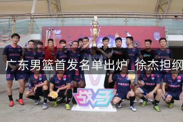 广东男篮首发名单出炉 徐杰担纲 18岁新星或将转会