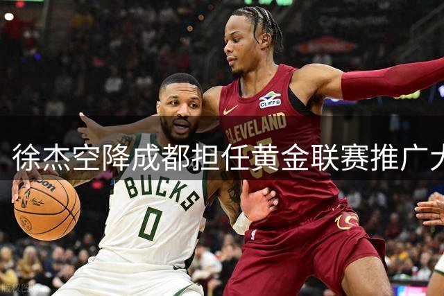 徐杰空降成都担任黄金联赛推广大使 商业活动收入引热议