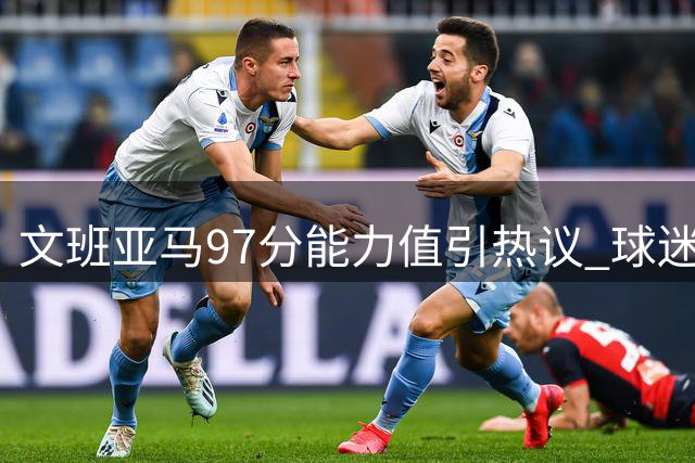 文班亚马97分能力值引热议 球迷畅想其历史地位
