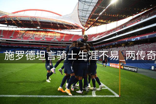 施罗德坦言骑士生涯不易 两传奇控卫主导球权带来挑战