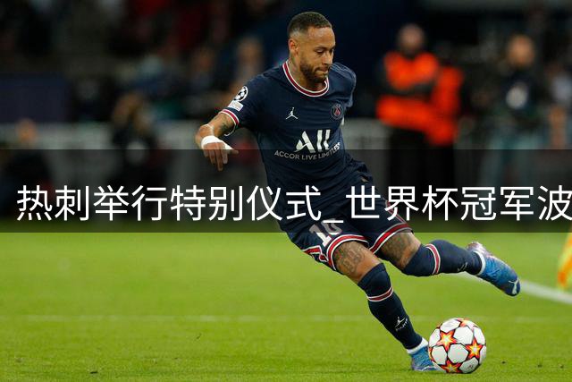 热刺举行特别仪式 世界杯冠军波罗获俱乐部嘉奖