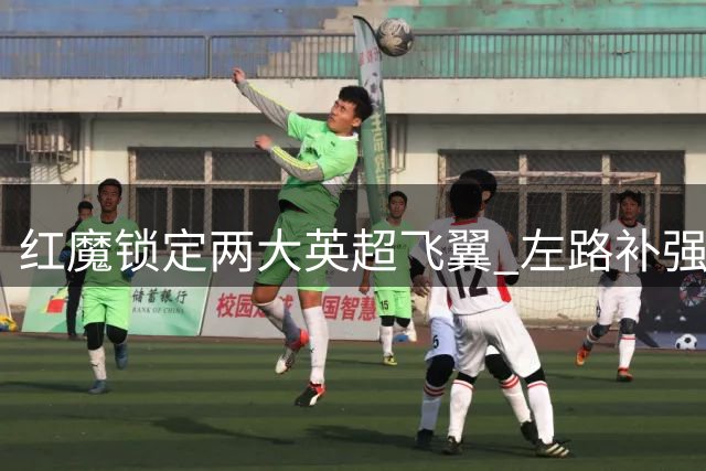 红魔锁定两大英超飞翼 左路补强计划浮出水面