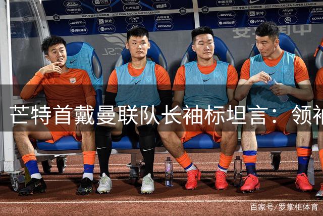 芒特首戴曼联队长袖标坦言：领袖气质与竞技状态双双在线
