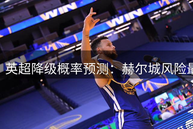 英超降级概率预测：赫尔城风险最大，曼城阿森纳最安全