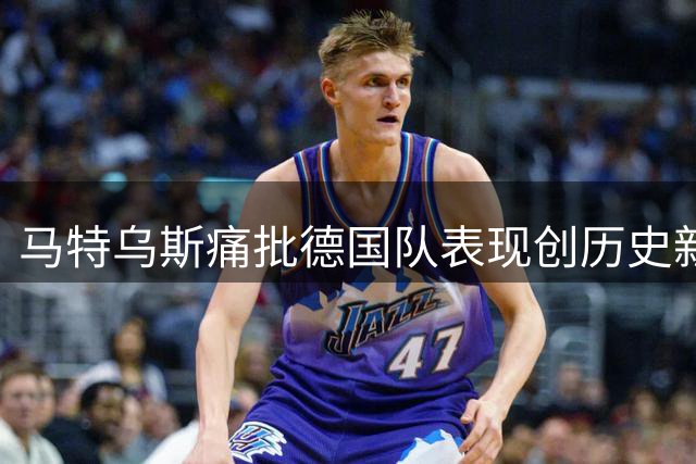 马特乌斯痛批德国队表现创历史新低