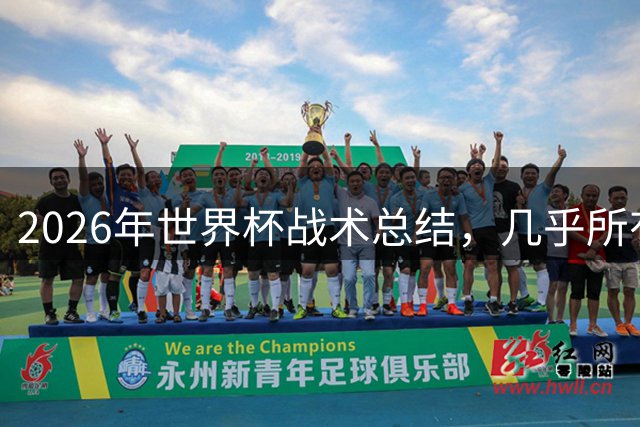 2026年世界杯战术总结，几乎所有人都学会了摆大巴，能破解的只有少数