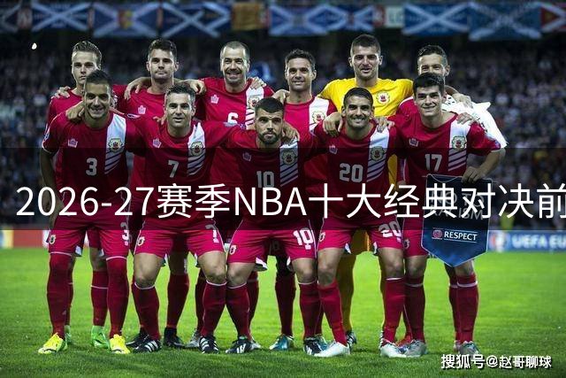 2026-27赛季NBA十大经典对决前瞻