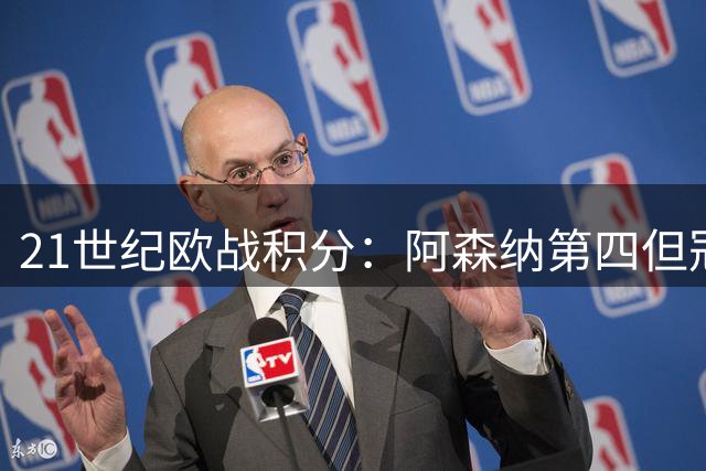 21世纪欧战积分：阿森纳第四但冠军数为0，前10其他球队均有奖杯入账